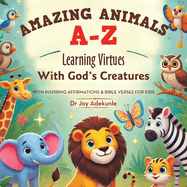 Amazing Animals A-Z: Learning Virtues With God's Creatures With Inspiring Affirmations & Bible Verses for Kids