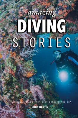 Amazing Diving Stories: Incredible Tales from Deep Beneath the Sea - Bantin, John