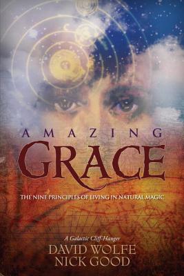 Amazing Grace: The Nine Principles of Living in Natural Magic: A Galactic Cliff-Hanger - Wolfe, David, and Good, Nick