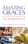 Amazing Graces: The Blessings of Sacramentals - Cragon, Julie Dortch