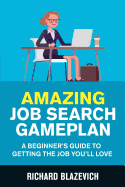 Amazing Job Search Gameplan: A Beginner's Guide to Getting the Job You'll Love