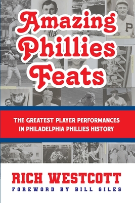 Amazing Phillies Feats: The Greatest Player Performances in Philadelphia Phillies History - Westcott, Rich