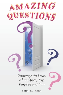 Amazing Questions: Discovering Doorways to Love, Abundance, Joy, Purpose and Fun - Rose, Dane E