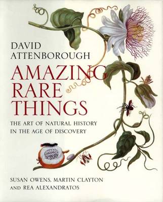 Amazing Rare Things: The Art of Natural History in the Age of Discovery - Attenborough, David, Sir, and Owens, Susan, and Clayton, Martin