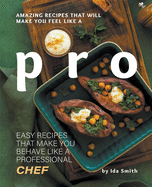 Amazing Recipes That Will Make You Feel Like A Pro: Easy Recipes That Make You Behave Like A Professional Chef
