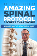 Amazing Spinal Protocol Secrets That Work!: Achieving Spinal Health WITHOUT Drugs or Surgery!