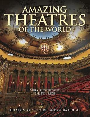Amazing Theatres of the World: Theatres, Arts Centres and Opera Houses - Connolly, Dominic, and Rice, Tim, Sir (Introduction by)