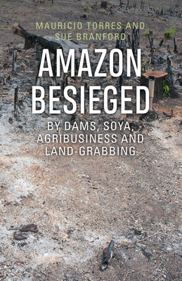 Amazon Besieged: By dams, soya, agribusiness and land-grabbing - Torres, Mauricio, and Branford, Sue