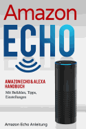 Amazon Echo: Amazon Echo & Alexa Handbuch Mit Befehlen, Tipps, Einstellungen