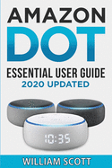 Amazon Echo Dot: Essential User Guide for Echo Dot and Alexa: Beginner to Pro in 60 Minutes