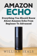 Amazon Echo: Everything You Should Know about Amazon Echo from Beginner to Advanced