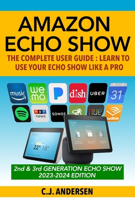 Amazon Echo Show - The Complete User Guide: Learn to Use Your Echo Show Like A Pro - Andersen, Cj