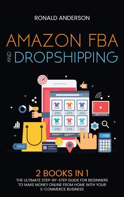 Amazon FBA and Dropshipping: 2 BOOKS IN 1: The Ultimate Step-by-Step Guide for Beginners to Make Money Online From Home with Your E-Commerce Business - Anderson, Ronald