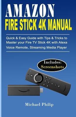 Amazon Fire Stick 4k Manual: Quick & Easy Guide with Tips &Tricks to Master your Fire TV Stick 4k with Alexa Voice Remote, Streaming Media Player - Philip, Michael