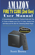 AMAZON FIRE TV CUBE (2nd Gen) USER MANUAL: A Comprehensive Illustrated, Practical Guide with Tips & Tricks to Master your Fire TV Cube, Hands-Free with Alexa and 4K Ultra HD, Streaming Media player