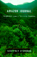 Amazon Journal: 0dispatches from a Vanishing Frontier - O'Connor, Geoffrey, and C'Connor, Geoffrey