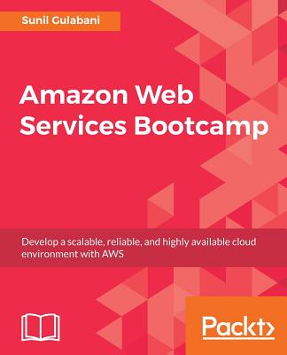 Amazon Web Services Bootcamp: Develop a scalable, reliable, and highly available cloud environment with AWS - Gulabani, Sunil