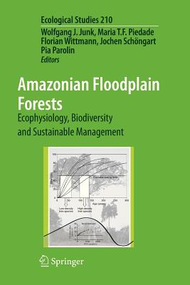 Amazonian Floodplain Forests: Ecophysiology, Biodiversity and Sustainable Management - Junk, Wolfgang J. (Editor), and Piedade, Maria T. F. (Editor), and Wittmann, Florian (Editor)