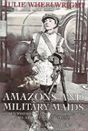 Amazons and Military Maids: Women Who Dressed as Men in Pursuit of Life, Liberty and Happiness
