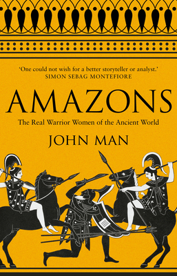 Amazons: The Real Warrior Women of the Ancient World - Man, John