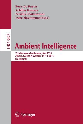 Ambient Intelligence: 12th European Conference, Ami 2015, Athens, Greece, November 11-13, 2015, Proceedings - de Ruyter, Boris (Editor), and Kameas, Achilles (Editor), and Chatzimisios, Periklis (Editor)