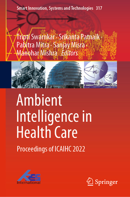 Ambient Intelligence in Health Care: Proceedings of ICAIHC 2022 - Swarnkar, Tripti (Editor), and Patnaik, Srikanta (Editor), and Mitra, Pabitra (Editor)