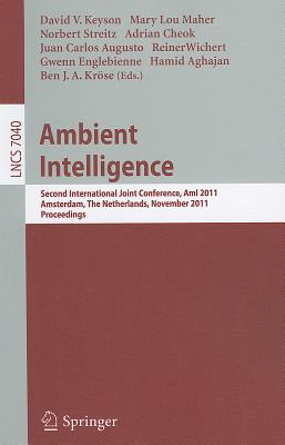 Ambient Intelligence: Second International Joint Conference, Ami 2011, Amsterdam, the Netherlands, November 16-18, 2011, Proceedings - Keyson, David (Editor), and Maher, Mary Lou (Editor), and Streitz, Norbert (Editor)