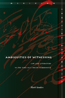 Ambiguities of Witnessing: Law and Literature in the Time of a Truth Commission - Sanders, Mark