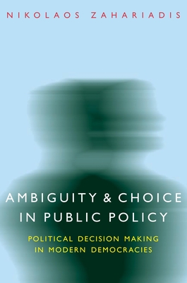 Ambiguity and Choice in Public Policy: Political Decision Making in Modern Democracies - Zahariadis, Nikolaos, and Allen, Chris (Contributions by)