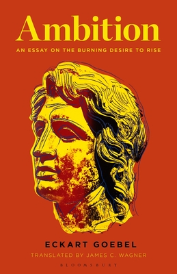 Ambition: An Essay on the Burning Desire to Rise - Goebel, Eckart, and Wagner, James C (Translated by)