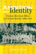 Ambition and Identity: Chinese Merchant Elites in Colonial Manila, 1880-1916