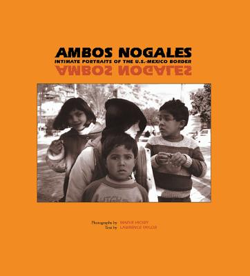 Ambos Nogales: Intimate Portraits of the U.S.-Mexico Border - Hickey, Maeve, and Taylor, Lawrence