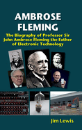 Ambrose Fleming: The Biography of Professor Sir John Ambrose Fleming, the Father of Electronic Technology