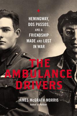 Ambulance Drivers: Hemingway, DOS Passos, and a Friendship Made and Lost in War - Morris, James McGrath