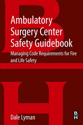Ambulatory Surgery Center Safety Guidebook: Managing Code Requirements for Fire and Life Safety - Lyman, Dale