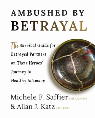 Ambushed by Betrayal: The Survival Guide for Betrayed Partners on Their Heroes' Journey to Healthy Intimacy - Saffier, Michele F, and Katz, Allan J