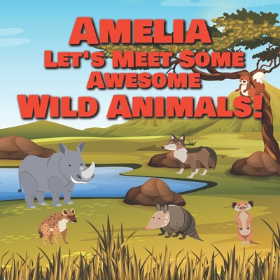 Amelia Let's Meet Some Awesome Wild Animals!: Personalized Children's Books - Fascinating Wilderness, Jungle & Zoo Animals for Kids Ages 1-3 - Publishig, Chilkibo