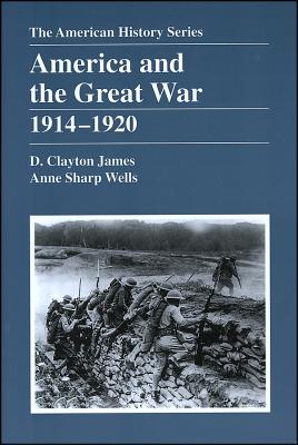 America and the Great War: 1914 - 1920 - James, D Clayton, and Wells, Anne Sharp