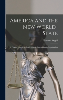 America and the New World-State: A Plea for American Leadership in International Organization - Angell, Norman