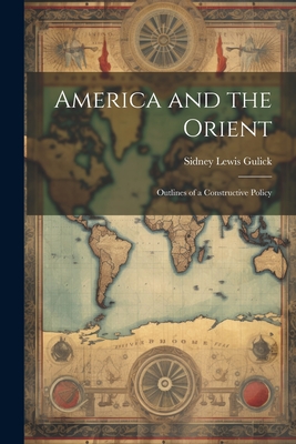 America and the Orient: Outlines of a Constructive Policy - Gulick, Sidney Lewis