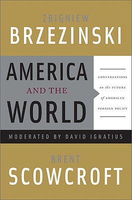 America and the World: Conversations on the Future of American Foreign Policy - Brzezinski, Zbigniew, and Scowcroft, Brent, Professor, and Ignatius, David