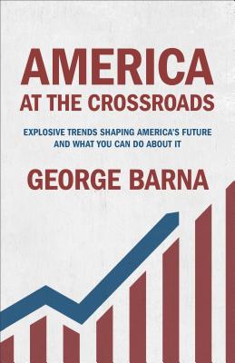 America at the Crossroads: Explosive Trends Shaping America's Future and What You Can Do about It - Barna, George, Dr.