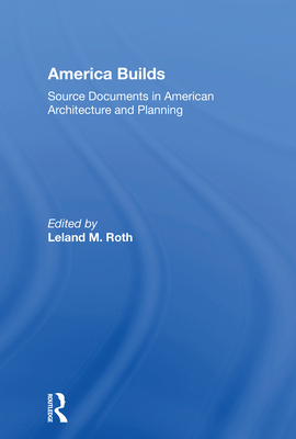 America Builds: Source Documents in American Architecture and Planning - Roth, Leland M. (Editor)