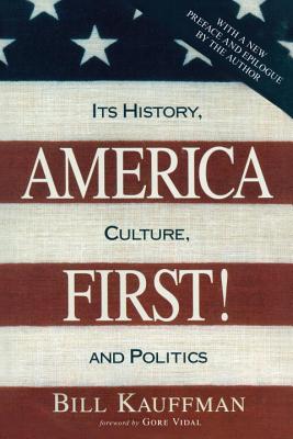 America First!: Its History, Culture, and Politics - Kauffman, Bill, and Gore Vidal (Foreword by)