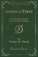 America First: One Hundred Stories from Our Own History (Classic Reprint)