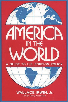 America in the World: A Guide to U.S. Foreign Policy - Wallace, Irwin, Jr.