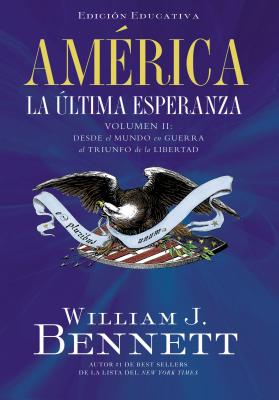 America: La Ultima Esperanza: Desde El Mundo En Guerra Al Triunfo de la Libertad - Bennett, William J.