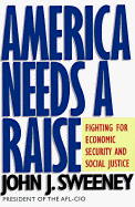 America Needs a Raise: Fighting for Economic Security and Social Justice - Sweeney, John J, and Kusnet, David