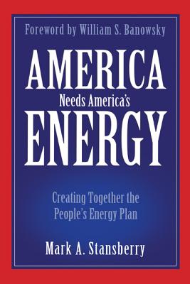 America Needs America's Energy: Creating Together the People's Energy Plan - Stansberry, Mark A