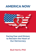 America Now: Facing Fear and Division to Reclaim the Heart of Our Democracy